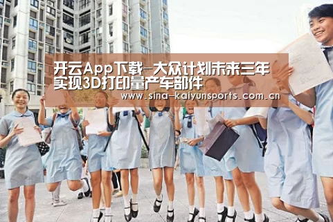 开云App下载-大众计划未来三年实现3D打印量产车部件(图2) 开云App下载